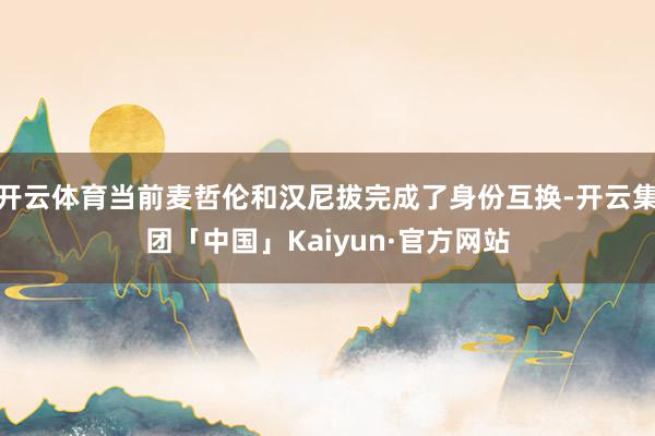 开云体育当前麦哲伦和汉尼拔完成了身份互换-开云集团「中国」Kaiyun·官方网站