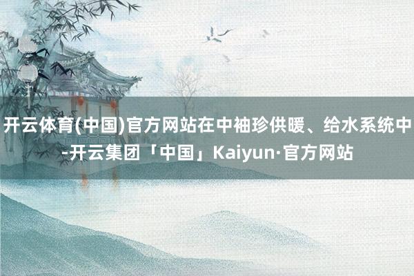 开云体育(中国)官方网站在中袖珍供暖、给水系统中-开云集团「中国」Kaiyun·官方网站
