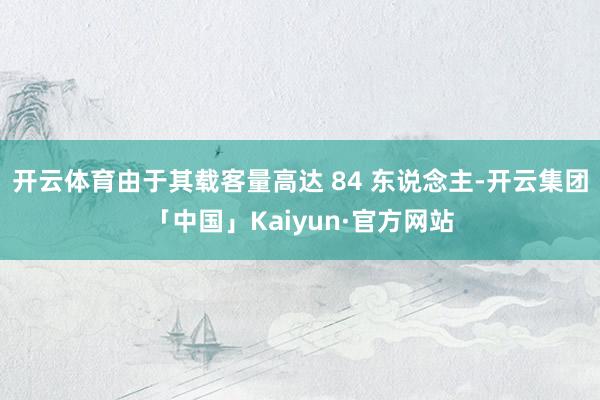 开云体育由于其载客量高达 84 东说念主-开云集团「中国」Kaiyun·官方网站