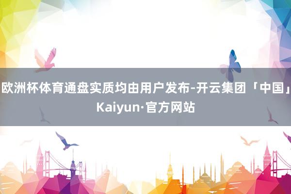 欧洲杯体育通盘实质均由用户发布-开云集团「中国」Kaiyun·官方网站