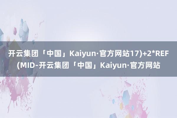 开云集团「中国」Kaiyun·官方网站17)+2*REF(MID-开云集团「中国」Kaiyun·官方网站