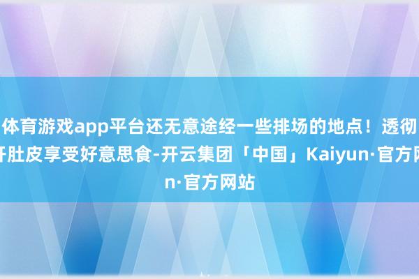 体育游戏app平台还无意途经一些排场的地点！透彻放开肚皮享受好意思食-开云集团「中国」Kaiyun·官方网站