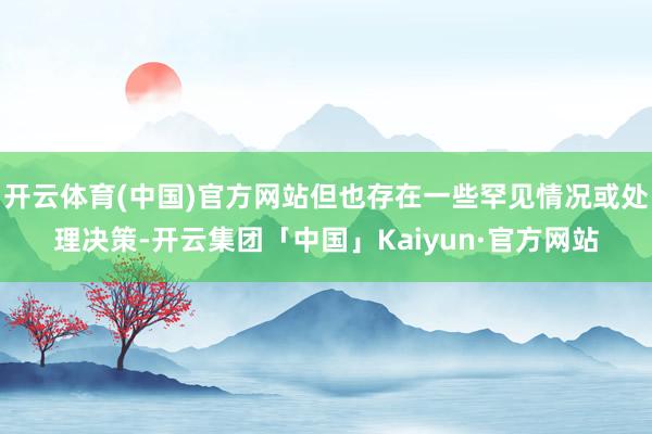 开云体育(中国)官方网站但也存在一些罕见情况或处理决策-开云集团「中国」Kaiyun·官方网站