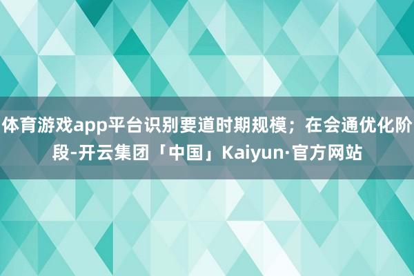 体育游戏app平台识别要道时期规模；在会通优化阶段-开云集团「中国」Kaiyun·官方网站