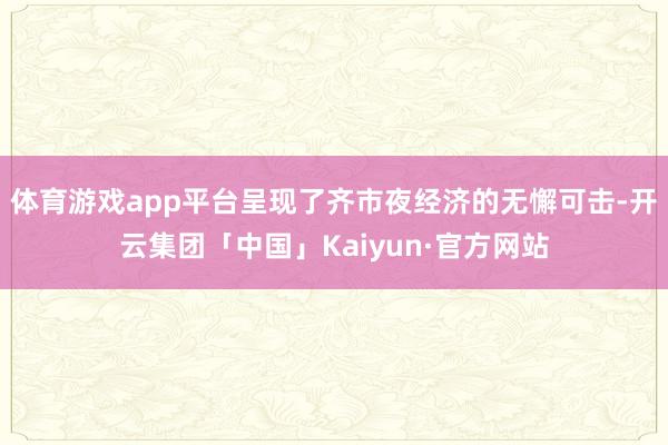 体育游戏app平台呈现了齐市夜经济的无懈可击-开云集团「中国」Kaiyun·官方网站