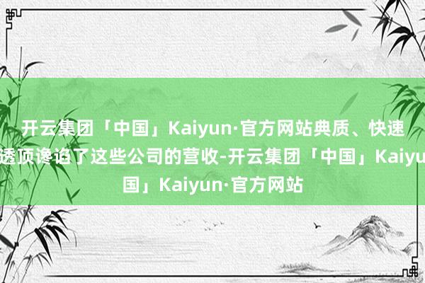 开云集团「中国」Kaiyun·官方网站典质、快速推广的阵势透顶谗谄了这些公司的营收-开云集团「中国」Kaiyun·官方网站