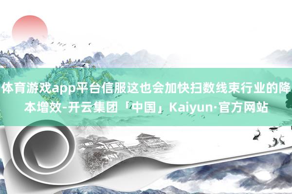 体育游戏app平台信服这也会加快扫数线束行业的降本增效-开云集团「中国」Kaiyun·官方网站