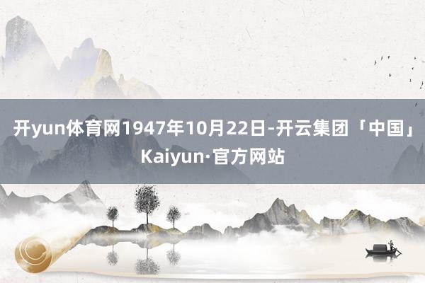 开yun体育网1947年10月22日-开云集团「中国」Kaiyun·官方网站