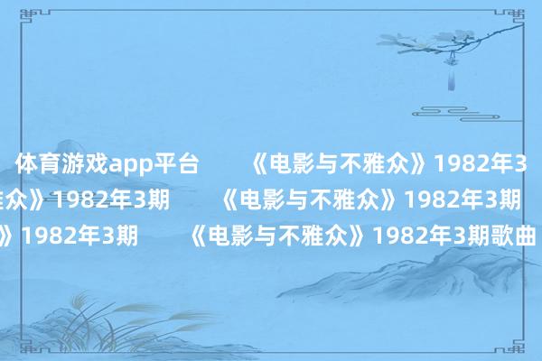 体育游戏app平台       《电影与不雅众》1982年3期       《电影与不雅众》1982年3期       《电影与不雅众》1982年3期       《电影与不雅众》1982年3期       《电影与不雅众》1982年3期歌曲《窥察员的爱》主题歌       《电影与不雅众》1982年3期歌曲《归宿》插曲       《电影与不雅众》1982年3期       《电影与不雅众》19