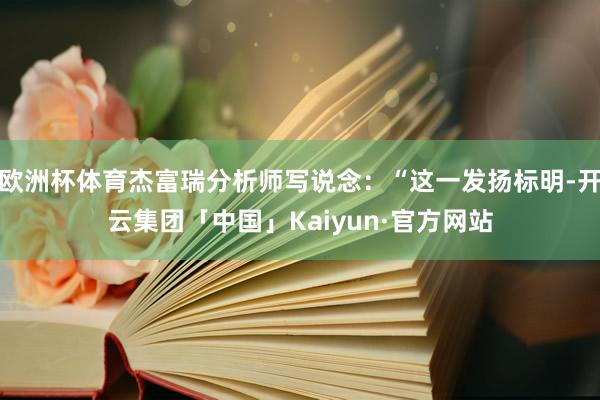 欧洲杯体育杰富瑞分析师写说念：“这一发扬标明-开云集团「中国」Kaiyun·官方网站
