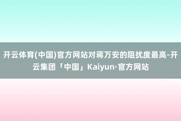 开云体育(中国)官方网站对蒋万安的阻扰度最高-开云集团「中国」Kaiyun·官方网站