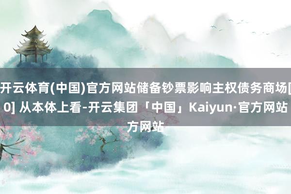 开云体育(中国)官方网站储备钞票影响主权债务商场[0] 从本体上看-开云集团「中国」Kaiyun·官方网站
