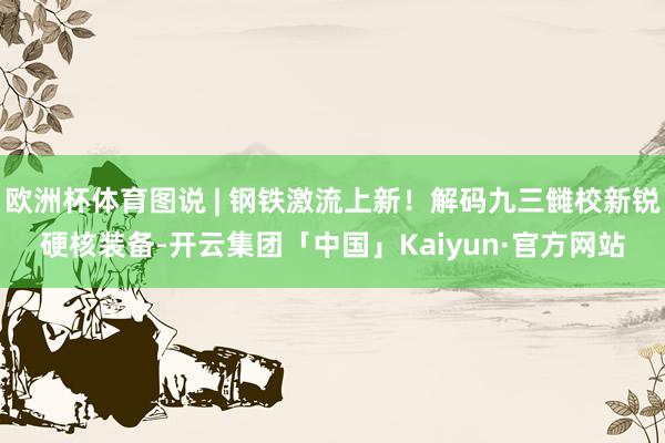 欧洲杯体育图说 | 钢铁激流上新！解码九三雠校新锐硬核装备-开云集团「中国」Kaiyun·官方网站