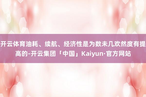 开云体育油耗、续航、经济性是为数未几欢然度有提高的-开云集团「中国」Kaiyun·官方网站