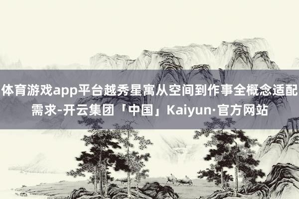 体育游戏app平台越秀星寓从空间到作事全概念适配需求-开云集团「中国」Kaiyun·官方网站