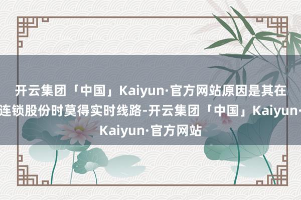 开云集团「中国」Kaiyun·官方网站原因是其在减握红旗连锁股份时莫得实时线路-开云集团「中国」Kaiyun·官方网站