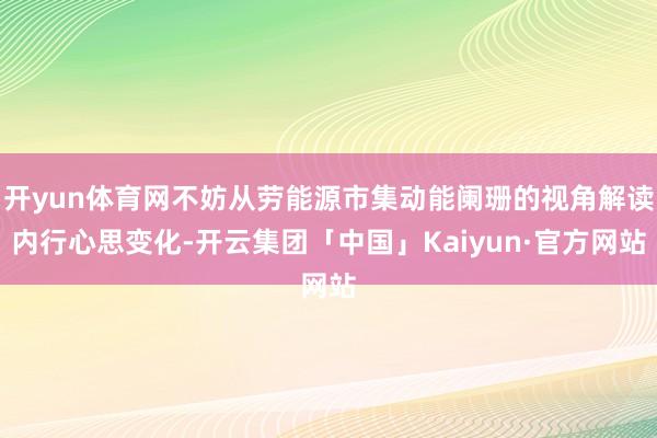 开yun体育网不妨从劳能源市集动能阑珊的视角解读内行心思变化-开云集团「中国」Kaiyun·官方网站