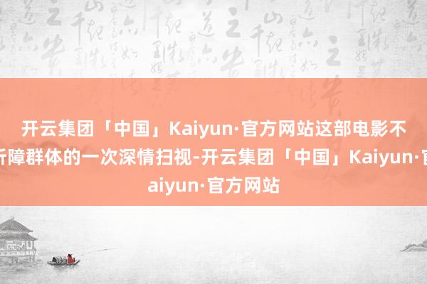 开云集团「中国」Kaiyun·官方网站这部电影不仅是对听障群体的一次深情扫视-开云集团「中国」Kaiyun·官方网站