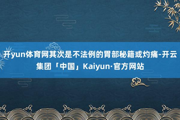 开yun体育网其次是不法例的胃部秘籍或灼痛-开云集团「中国」Kaiyun·官方网站