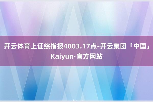 开云体育上证综指报4003.17点-开云集团「中国」Kaiyun·官方网站
