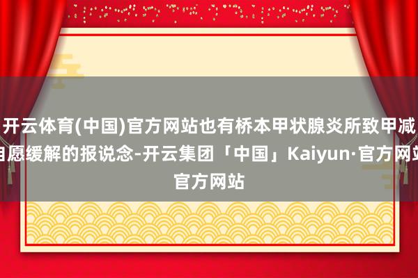 开云体育(中国)官方网站也有桥本甲状腺炎所致甲减自愿缓解的报说念-开云集团「中国」Kaiyun·官方网站
