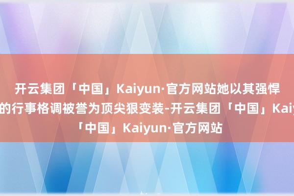 开云集团「中国」Kaiyun·官方网站她以其强悍的才和洽独有的行事格调被誉为顶尖狠变装-开云集团「中国」Kaiyun·官方网站