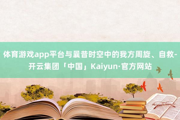 体育游戏app平台与曩昔时空中的我方周旋、自救-开云集团「中国」Kaiyun·官方网站