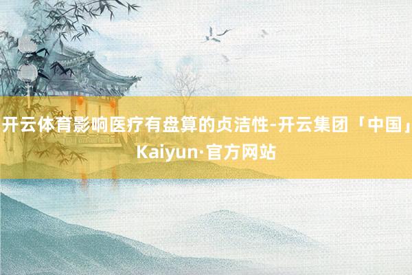 开云体育影响医疗有盘算的贞洁性-开云集团「中国」Kaiyun·官方网站