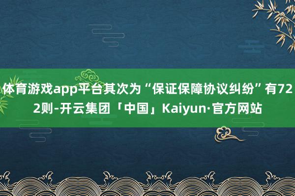 体育游戏app平台其次为“保证保障协议纠纷”有722则-开云集团「中国」Kaiyun·官方网站