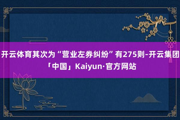开云体育其次为“营业左券纠纷”有275则-开云集团「中国」Kaiyun·官方网站