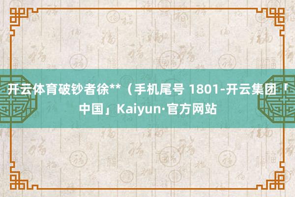 开云体育破钞者徐**（手机尾号 1801-开云集团「中国」Kaiyun·官方网站