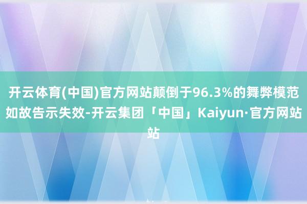 开云体育(中国)官方网站颠倒于96.3%的舞弊模范如故告示失效-开云集团「中国」Kaiyun·官方网站