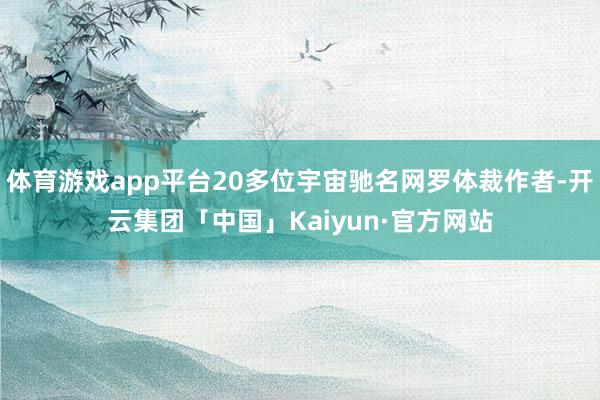 体育游戏app平台20多位宇宙驰名网罗体裁作者-开云集团「中国」Kaiyun·官方网站
