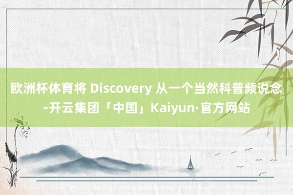 欧洲杯体育将 Discovery 从一个当然科普频说念-开云集团「中国」Kaiyun·官方网站