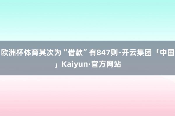 欧洲杯体育其次为“借款”有847则-开云集团「中国」Kaiyun·官方网站