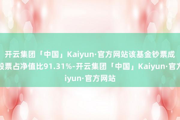 开云集团「中国」Kaiyun·官方网站该基金钞票成就：股票占净值比91.31%-开云集团「中国」Kaiyun·官方网站