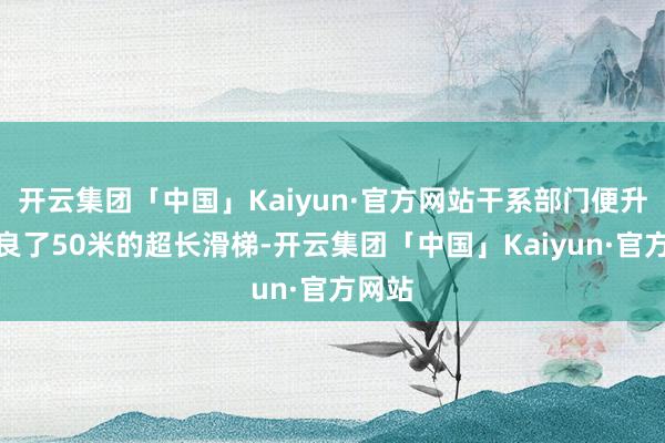 开云集团「中国」Kaiyun·官方网站干系部门便升级改良了50米的超长滑梯-开云集团「中国」Kaiyun·官方网站