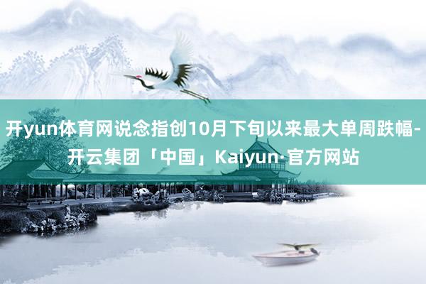 开yun体育网说念指创10月下旬以来最大单周跌幅-开云集团「中国」Kaiyun·官方网站