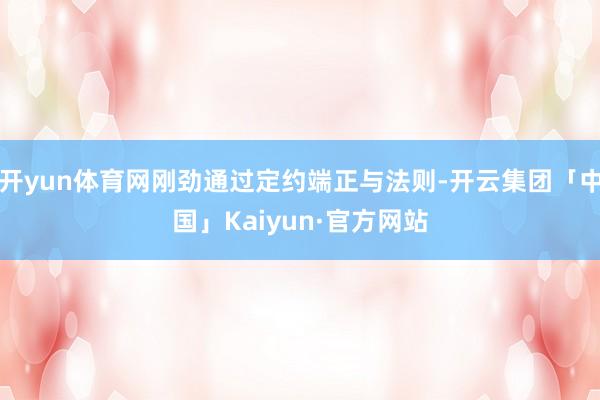 开yun体育网刚劲通过定约端正与法则-开云集团「中国」Kaiyun·官方网站