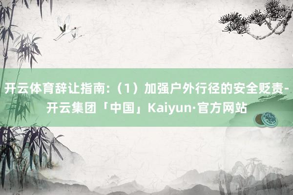 开云体育辞让指南:（1）加强户外行径的安全贬责-开云集团「中国」Kaiyun·官方网站