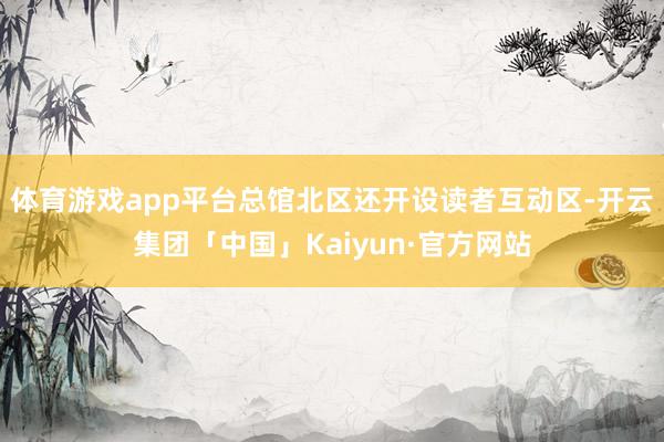 体育游戏app平台总馆北区还开设读者互动区-开云集团「中国」Kaiyun·官方网站