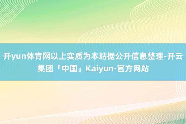 开yun体育网以上实质为本站据公开信息整理-开云集团「中国」Kaiyun·官方网站