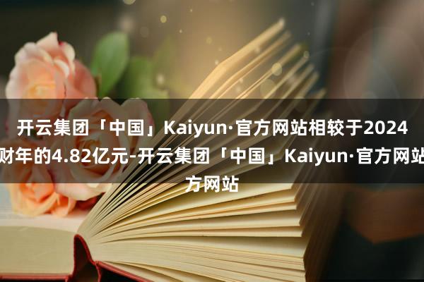 开云集团「中国」Kaiyun·官方网站相较于2024财年的4.82亿元-开云集团「中国」Kaiyun·官方网站