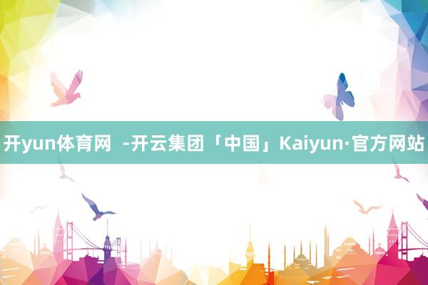 开yun体育网  -开云集团「中国」Kaiyun·官方网站