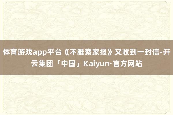 体育游戏app平台《不雅察家报》又收到一封信-开云集团「中国」Kaiyun·官方网站