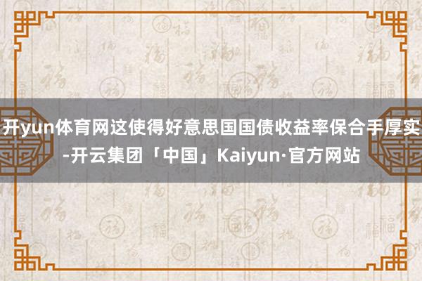 开yun体育网这使得好意思国国债收益率保合手厚实-开云集团「中国」Kaiyun·官方网站