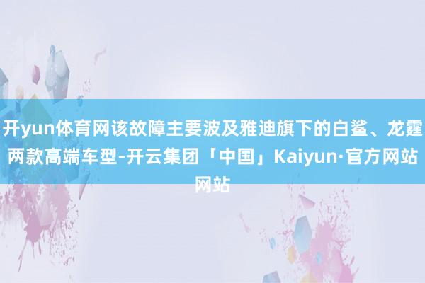 开yun体育网该故障主要波及雅迪旗下的白鲨、龙霆两款高端车型-开云集团「中国」Kaiyun·官方网站