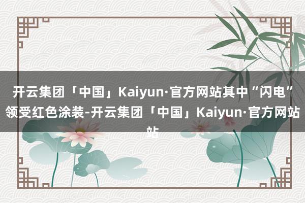 开云集团「中国」Kaiyun·官方网站其中“闪电”领受红色涂装-开云集团「中国」Kaiyun·官方网站