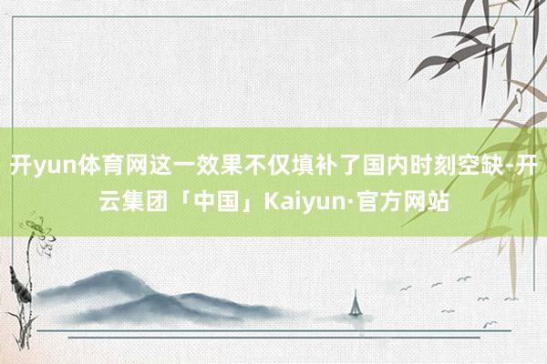 开yun体育网这一效果不仅填补了国内时刻空缺-开云集团「中国」Kaiyun·官方网站