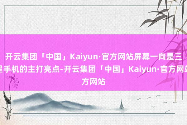 开云集团「中国」Kaiyun·官方网站屏幕一向是三星手机的主打亮点-开云集团「中国」Kaiyun·官方网站